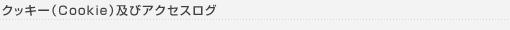 クッキー（Cookie）及びアクセスログ